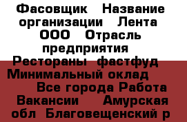 Фасовщик › Название организации ­ Лента, ООО › Отрасль предприятия ­ Рестораны, фастфуд › Минимальный оклад ­ 24 311 - Все города Работа » Вакансии   . Амурская обл.,Благовещенский р-н